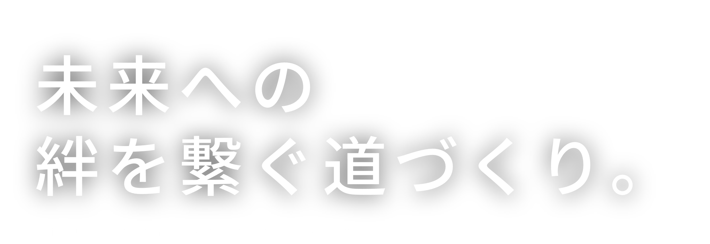 未来への絆を繋ぐ道づくり。